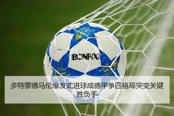 多特蒙德马伦爆发式进球成德甲争四格局突变关键胜负手