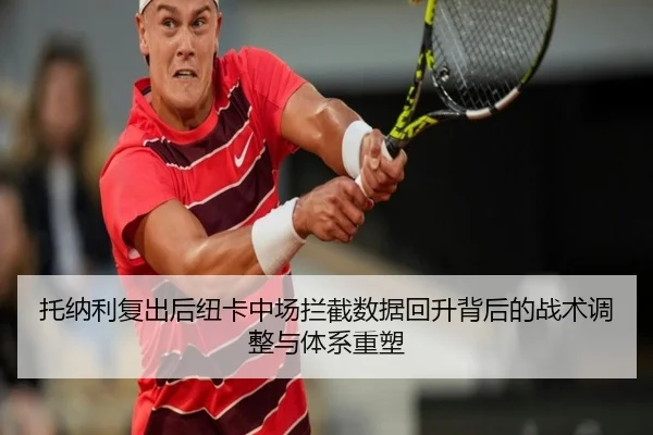 托纳利复出后纽卡中场拦截数据回升背后的战术调整与体系重塑