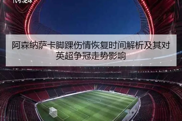 阿森纳萨卡脚踝伤情恢复时间解析及其对英超争冠走势影响