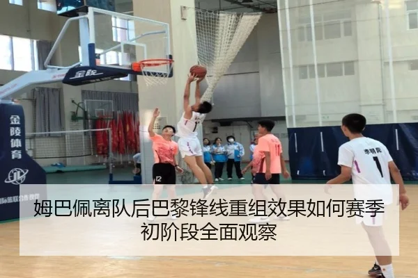 姆巴佩离队后巴黎锋线重组效果如何赛季初阶段全面观察