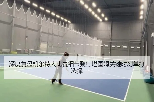 深度复盘凯尔特人比赛细节聚焦塔图姆关键时刻单打选择