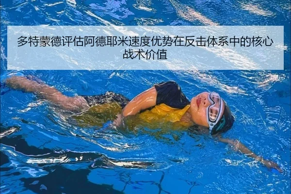 多特蒙德评估阿德耶米速度优势在反击体系中的核心战术价值