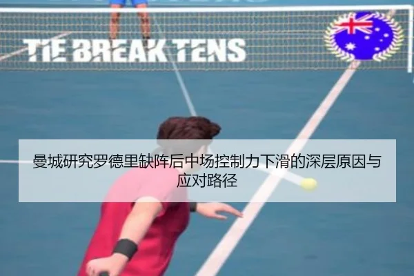 曼城研究罗德里缺阵后中场控制力下滑的深层原因与应对路径