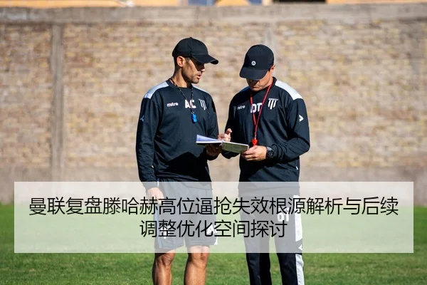 曼联复盘滕哈赫高位逼抢失效根源解析与后续调整优化空间探讨