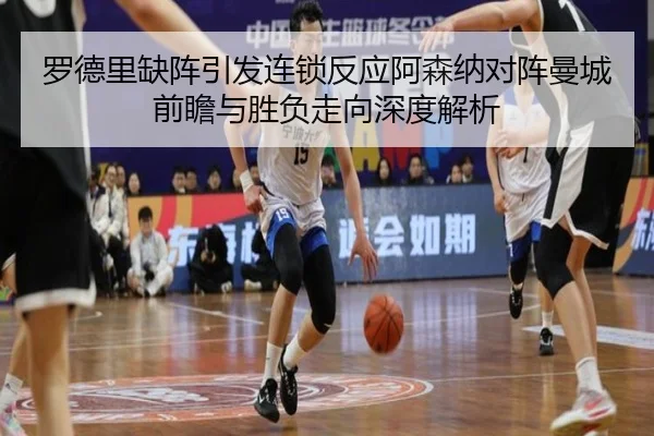 罗德里缺阵引发连锁反应阿森纳对阵曼城前瞻与胜负走向深度解析