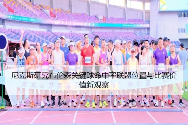 尼克斯研究布伦森关键球命中率联盟位置与比赛价值新观察