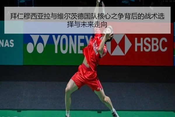 拜仁穆西亚拉与维尔茨德国队核心之争背后的战术选择与未来走向