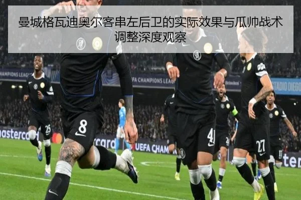 曼城格瓦迪奥尔客串左后卫的实际效果与瓜帅战术调整深度观察