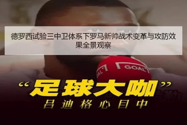 德罗西试验三中卫体系下罗马新帅战术变革与攻防效果全景观察