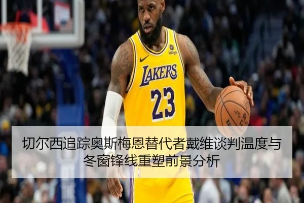 切尔西追踪奥斯梅恩替代者戴维谈判温度与冬窗锋线重塑前景分析