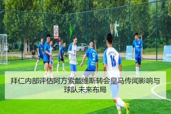 拜仁内部评估阿方索戴维斯转会皇马传闻影响与球队未来布局